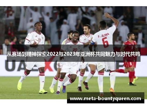 从赛场到精神探索2022与2023年亚洲杯共同魅力与时代共鸣