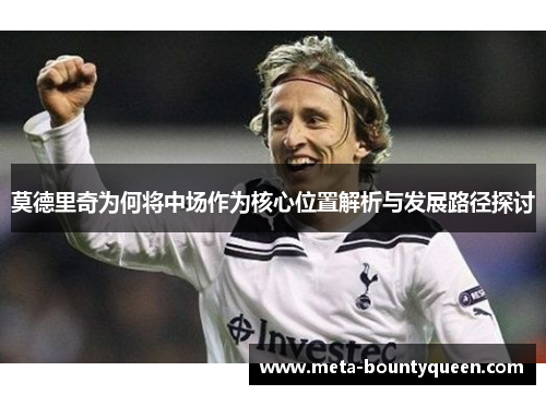 莫德里奇为何将中场作为核心位置解析与发展路径探讨