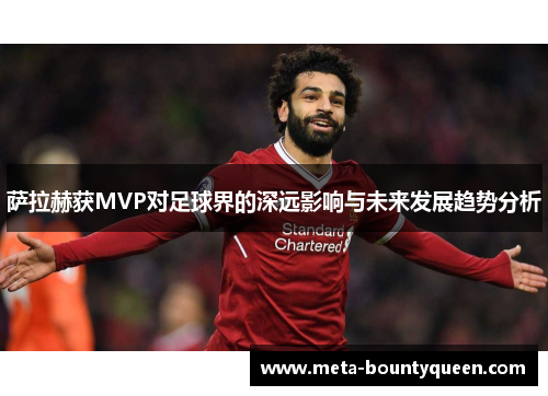 萨拉赫获MVP对足球界的深远影响与未来发展趋势分析