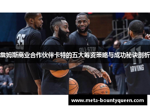 詹姆斯商业合作伙伴卡特的五大筹资策略与成功秘诀剖析