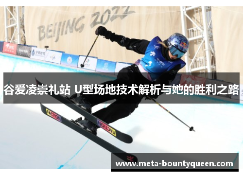 谷爱凌崇礼站 U型场地技术解析与她的胜利之路