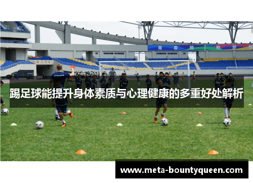踢足球能提升身体素质与心理健康的多重好处解析