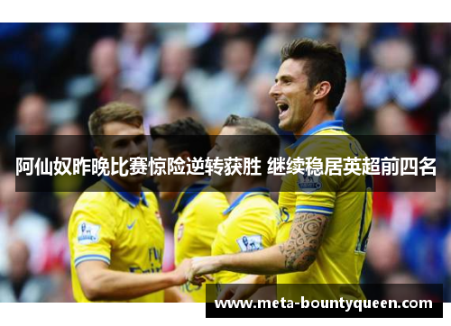 阿仙奴昨晚比赛惊险逆转获胜 继续稳居英超前四名