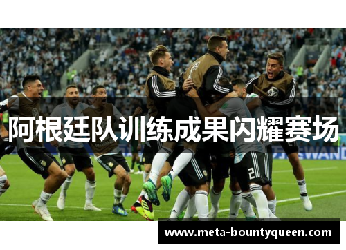 阿根廷队训练成果闪耀赛场