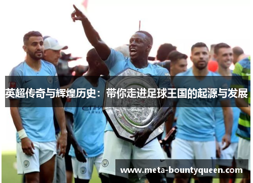 英超传奇与辉煌历史：带你走进足球王国的起源与发展