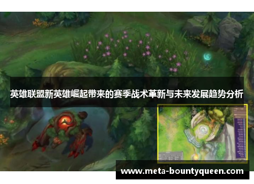 英雄联盟新英雄崛起带来的赛季战术革新与未来发展趋势分析