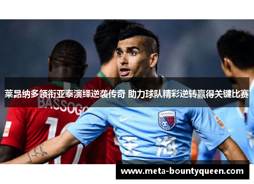 莱昂纳多领衔亚泰演绎逆袭传奇 助力球队精彩逆转赢得关键比赛