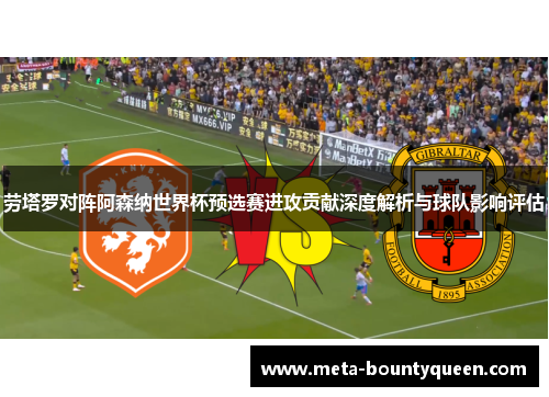 劳塔罗对阵阿森纳世界杯预选赛进攻贡献深度解析与球队影响评估