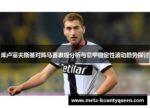 库卢塞夫斯基对阵马赛表现分析与意甲稳定性波动趋势探讨