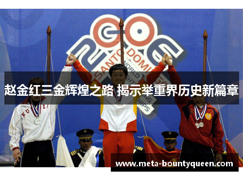 赵金红三金辉煌之路 揭示举重界历史新篇章