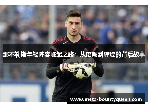 那不勒斯年轻阵容崛起之路：从磨砺到辉煌的背后故事