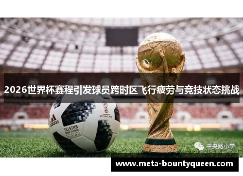 2026世界杯赛程引发球员跨时区飞行疲劳与竞技状态挑战