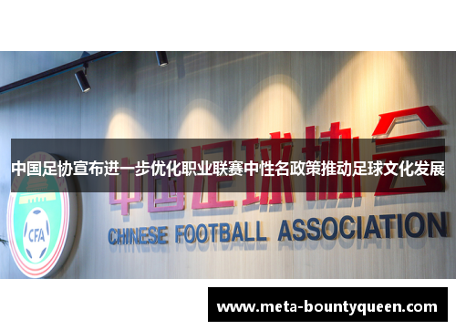 中国足协宣布进一步优化职业联赛中性名政策推动足球文化发展