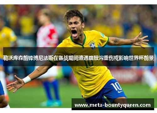 勒沃库森前锋博尼法斯在备战期间遭遇腹股沟重伤或影响世界杯前景