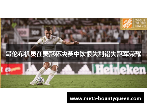 哥伦布机员在美冠杯决赛中饮恨失利错失冠军荣耀