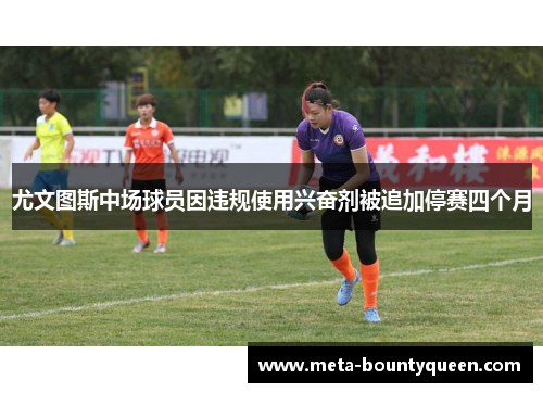 尤文图斯中场球员因违规使用兴奋剂被追加停赛四个月