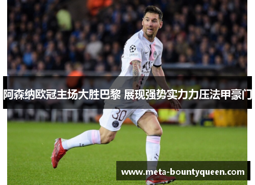阿森纳欧冠主场大胜巴黎 展现强势实力力压法甲豪门