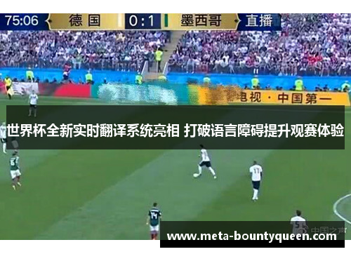 世界杯全新实时翻译系统亮相 打破语言障碍提升观赛体验