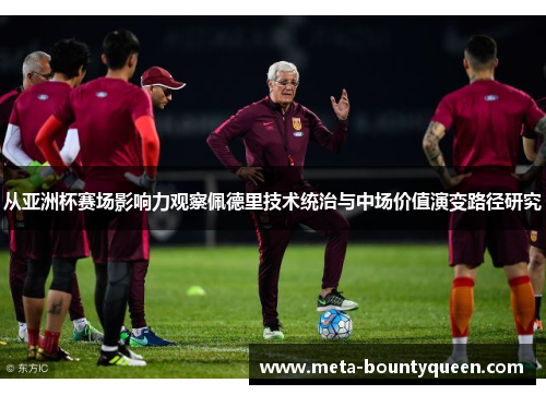 从亚洲杯赛场影响力观察佩德里技术统治与中场价值演变路径研究