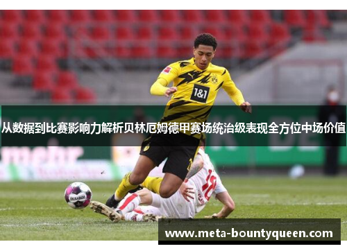 从数据到比赛影响力解析贝林厄姆德甲赛场统治级表现全方位中场价值