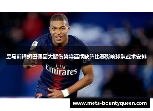 皇马前锋姆巴佩因大腿伤势将连续缺阵比赛影响球队战术安排